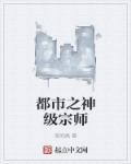 都市之神级宗师 悠闲疯全本免费