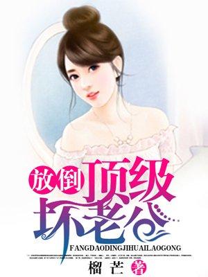 放倒顶级坏老公全文免费阅读553