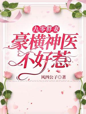 九零胖妻豪横神医不好惹 笔趣阁