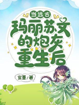 当远古玛丽苏文炮灰重生以后