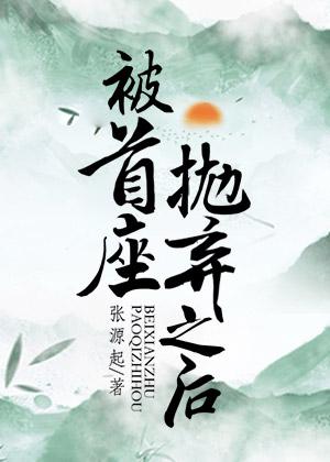 被首座抛弃之后by张源起TXT