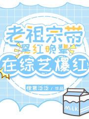 老祖宗带黑红晚辈在综艺爆红橙意泛泛笔趣阁