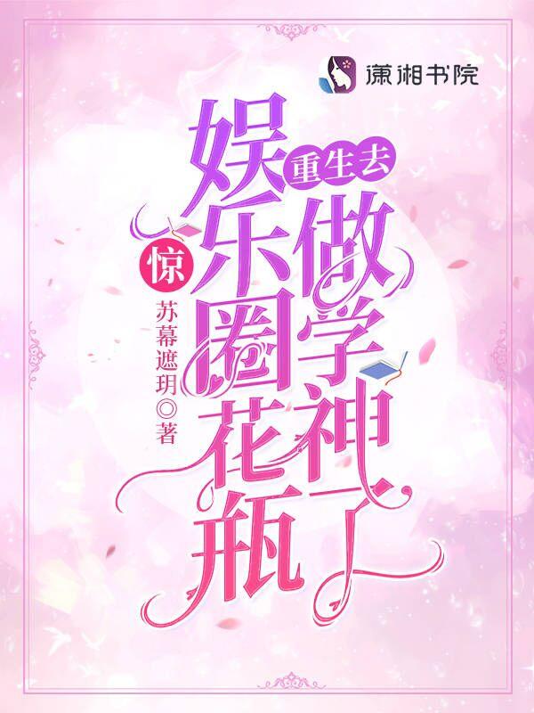 惊娱乐圈花瓶重生去做学神了免费阅读笔趣阁