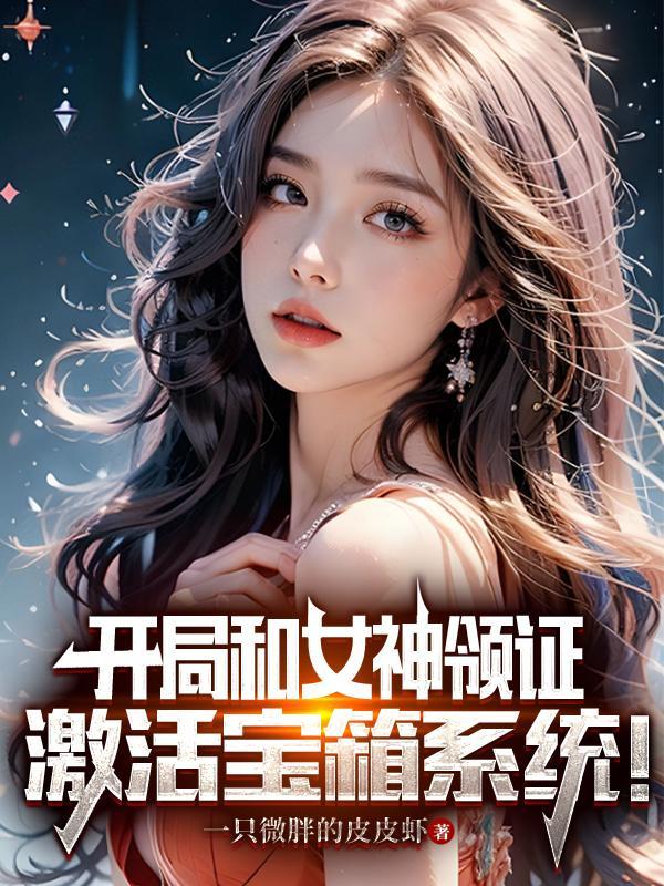 开局和女神领证激活宝箱系统! 第505章