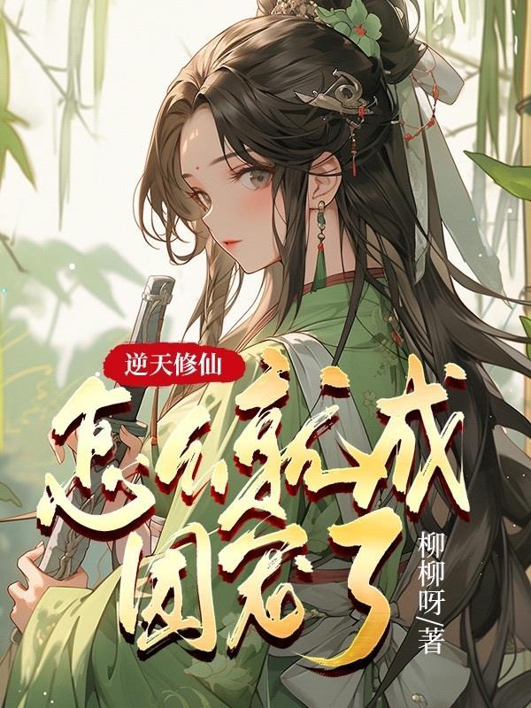 逆天修仙怎么就成团宠了 柳柳呀