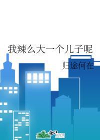 我辣么大一个儿子呢百度