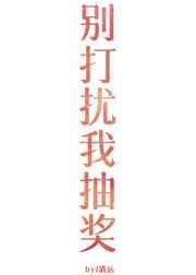 别打扰我抽奖gl 完结+番外