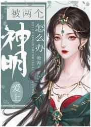 被两个神明爱上怎么办免费全文