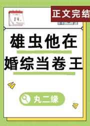 雄虫他在婚综当卷王(虫族)百度