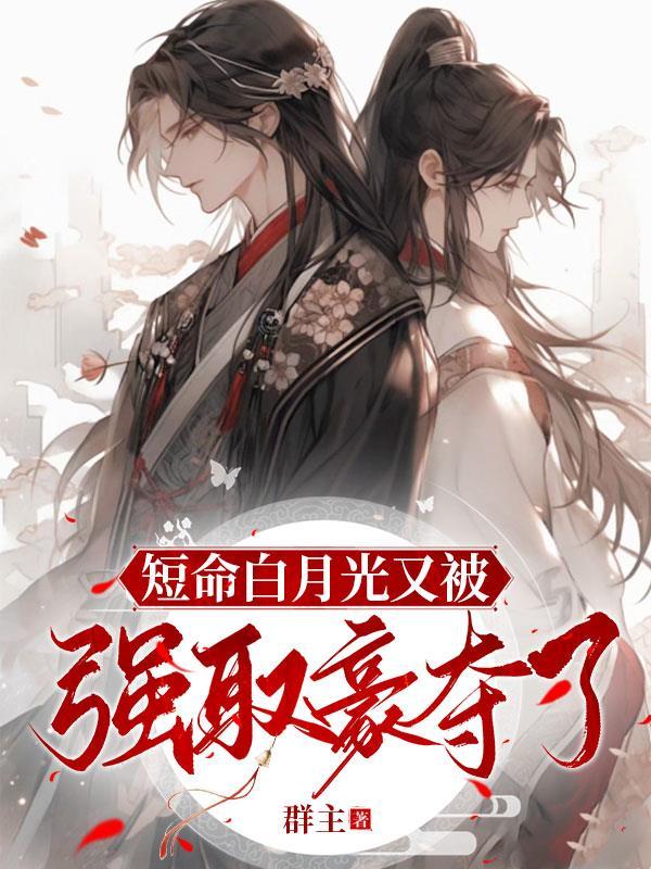 短命白月光又被强取豪夺了 群主
