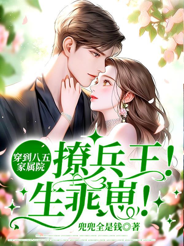 穿到八五家属院撩兵王!生乖崽 无弹窗