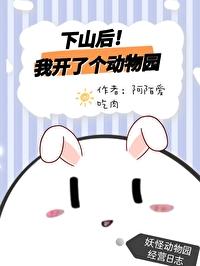 下山后我开了个动物园作者阿陌爱吃肉