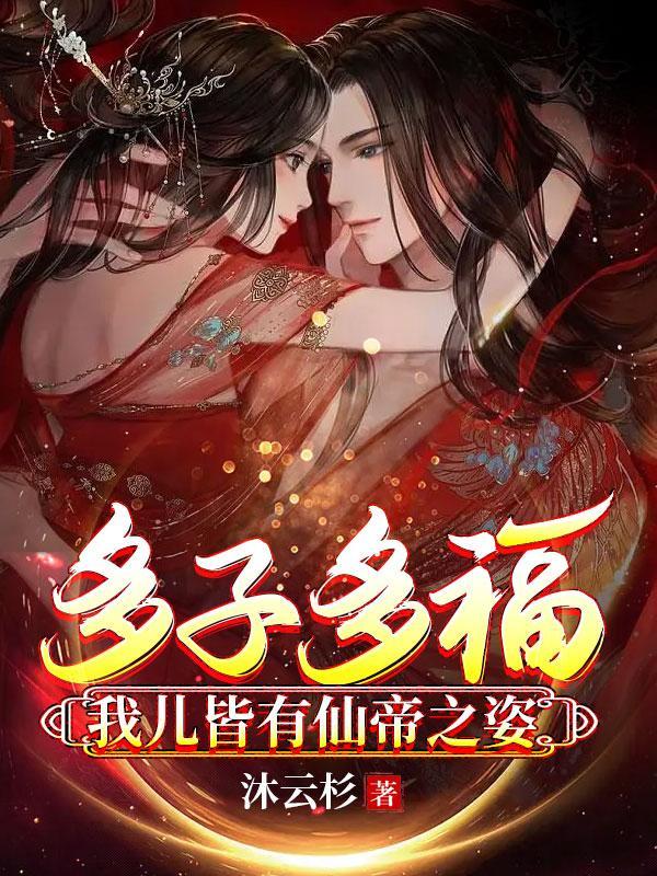 多子多福我儿皆有仙帝之姿原版无删减