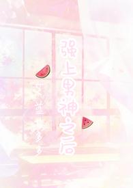 强上暗恋男神之后(1V1H) 作者蓝莓多多