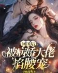 回国后被病娇大佬掐腰宠 最新章节列表