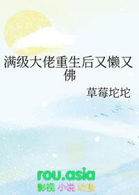 满级大佬重生后又懒又佛草莓坨坨免费阅读
