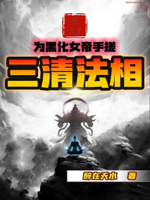 玄幻为黑化女帝手搓三清法相! 醉在天水