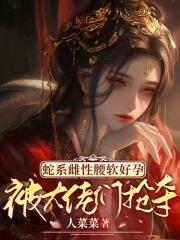 蛇系雌性腰软好孕被大佬们抢夺