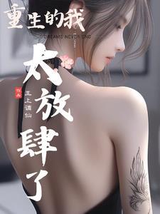 重生的我太放肆了最新章节更新内容介绍