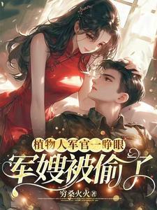 植物人军官一睁眼军嫂被偷了穷桑火