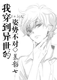 我穿到异世的姿势不对 作者·慕韶七 ...