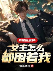 我是反派啊!女主怎么都围着我?扫书