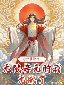 寿元能换宝?无限寿元的我无敌了作者戏柳先生