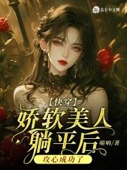 快穿娇软美人躺平后攻心成功了TXT