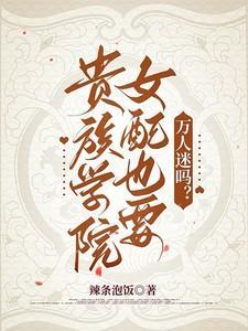 贵族学院女配也要万人迷吗 作者辣条泡饭